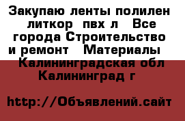 Закупаю ленты полилен, литкор, пвх-л - Все города Строительство и ремонт » Материалы   . Калининградская обл.,Калининград г.